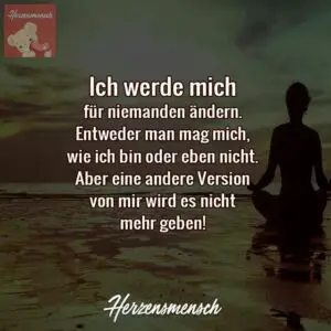 Ich bin so wie ich bin und werde mich für niemanden ändern